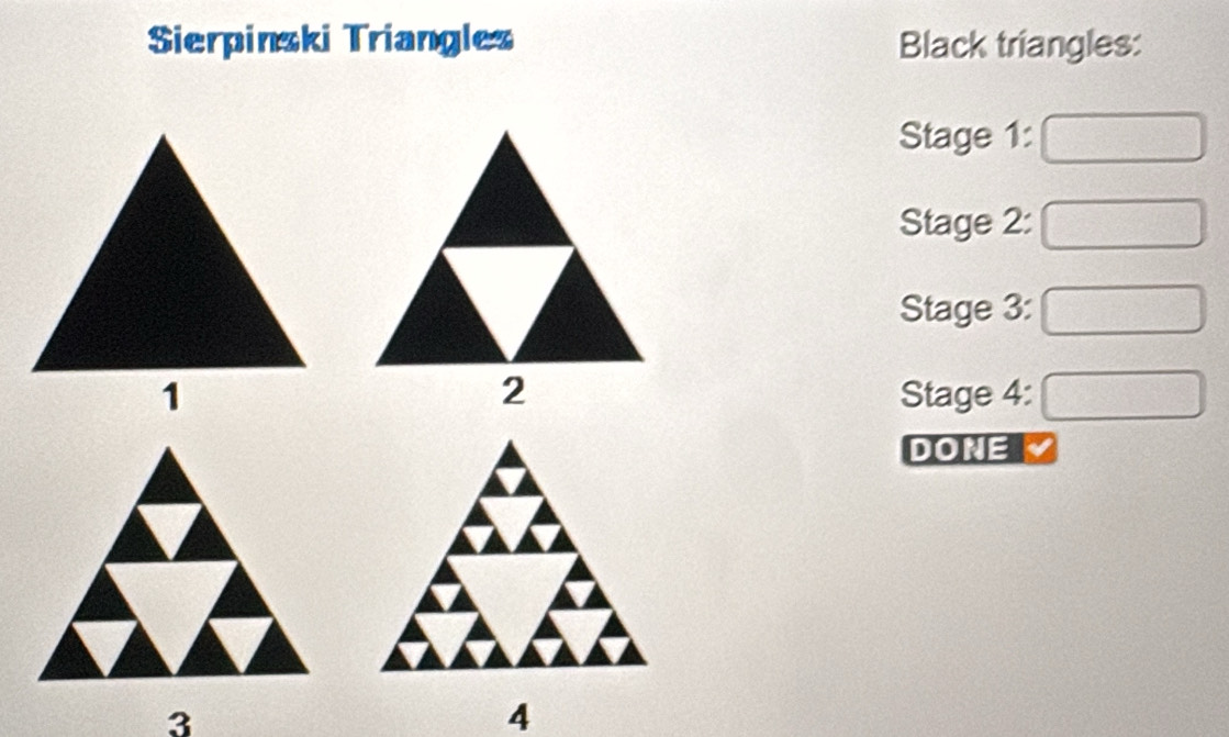 Sierpinski Triangles Black triangles: 
Stage 1: 
Stage 2: 
Stage 3: 
Stage 4: 
DONE