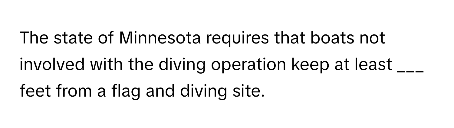 The state of Minnesota requires that boats not involved with the diving operation keep at least ___ feet from a flag and diving site.