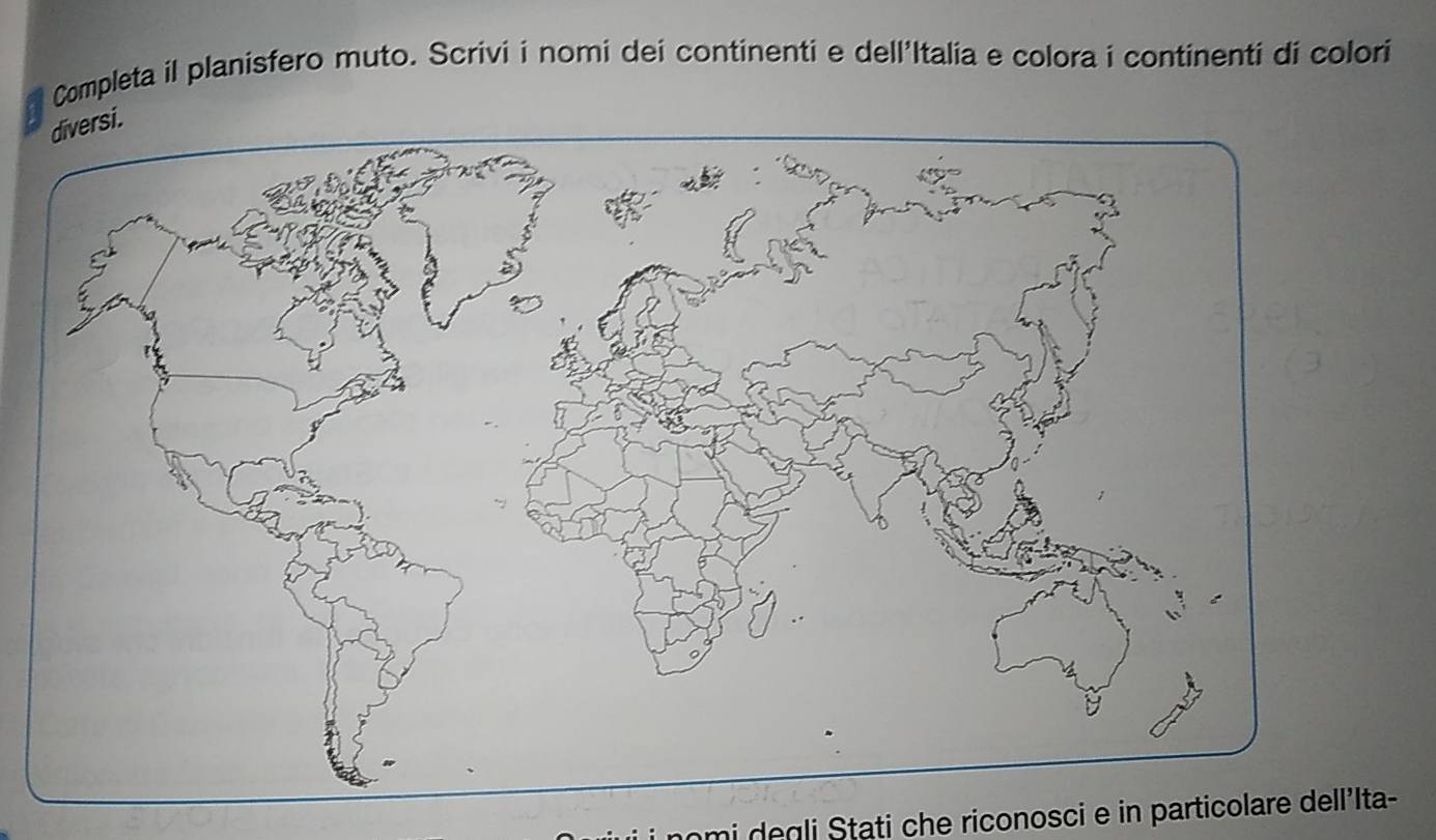 Completa il planisfero muto. Scrivi i nomi dei continenti e dell'Italia e colora i continenti di colori 
. 
degli Stati che riconosci e in particolare dell'Ita-