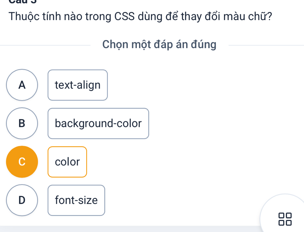 Thuộc tính nào trong CSS dùng để thay đổi màu chữ?
Chọn một đáp án đúng
A text-align
B background-color
C color
D font-size