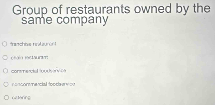 Group of restaurants owned by the
same company
franchise restaurant
chain restaurant
commercial foodservice
noncommercial foodservice
catering