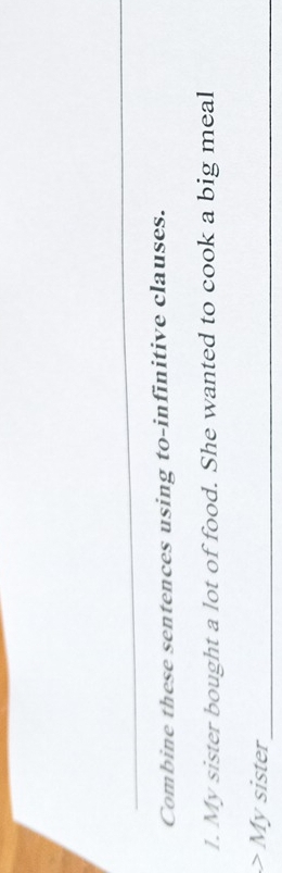 Combine these sentences using to-infinitive clauses. 
1. My sister bought a lot of food. She wanted to cook a big meal 
Mysister_