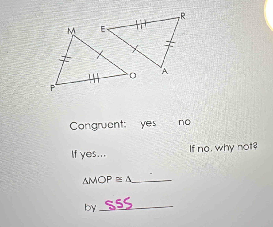 Congruent: yes no
If no, why not?
If yes...
_ △ MOP≌ △
by_