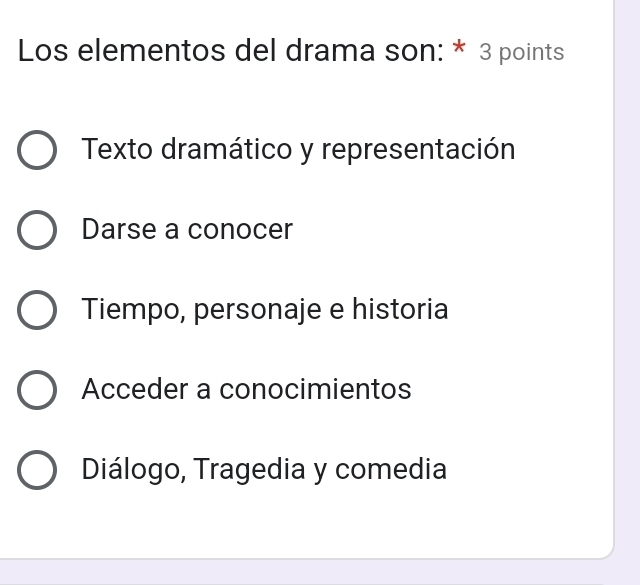 Los elementos del drama son: * 3 points
Texto dramático y representación
Darse a conocer
Tiempo, personaje e historia
Acceder a conocimientos
Diálogo, Tragedia y comedia