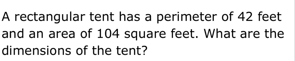 A rectangular tent has a perimeter of 42 feet
and an area of 104 square feet. What are the 
dimensions of the tent?