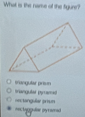 What is the name of the figure?
triangular prism
trangular pyramid
rectangular prism
rectangular pyramd