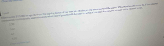 Ncs smeests $ 15,000 at age 30 from the signing bonus of her new job. She hopes the investment will be worth $30,000 when she turns 40. If the interest
S paen
compounds contimoh, approimatelly what rate of growth will she need to achieve her goal? Round your answer to the nearest tenth.
7,35
547
6
4
Cea e laión