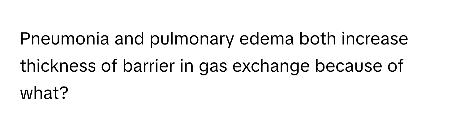 Pneumonia and pulmonary edema both increase thickness of barrier in gas exchange because of what?