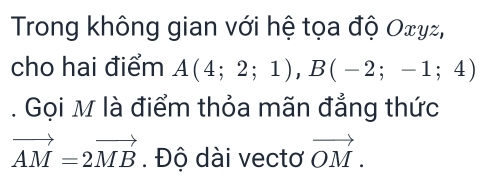 Trong không gian với hệ tọa độ Oxyz, 
cho hai điểm A(4;2;1), B(-2;-1;4). Gọi M là điểm thỏa mãn đẳng thức
vector AM=2vector MB. Độ dài vectơ vector OM.