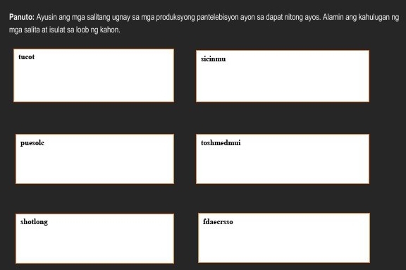 Panuto: Ayusin ang mga salitang ugnay sa mga produksyong pantelebisyon ayon sa dapat nitong ayos. Alamin ang kahulugan ng
mga salita at isulat sa loob ng kahon.
tucot sicinmu
puesolc toshmedmui
shotlong fdaecrsso