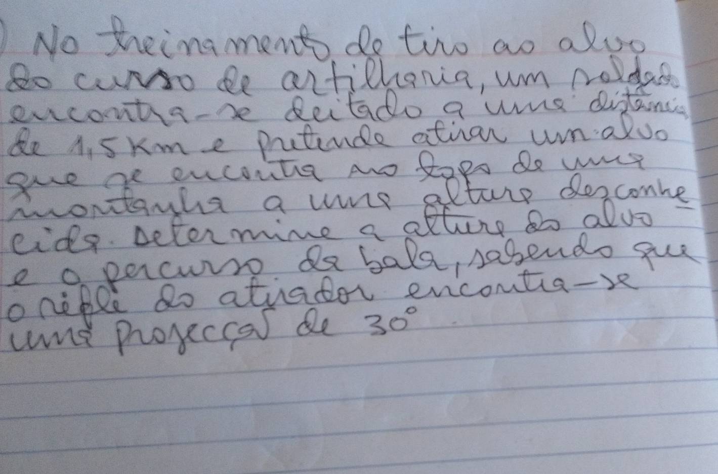 No theingments do tire ao aloo 
go cuNso le antilhania, um nodas 
exconta-be Reitado a wus ditancs 
Be A, sxm e prutiude attion wn. alvo 
she ge eucoutia no Rogs de uut 
montauha a vue alturp deeconbe 
cidp. Determime a alture to alvo 
e o parcurre de bala, sabendo gue 
oneple do atiador encontia-re 
cnd Progccas de 30°