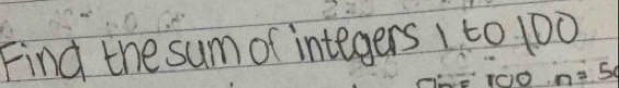 Find the sum of integers 1 to 100
n=50