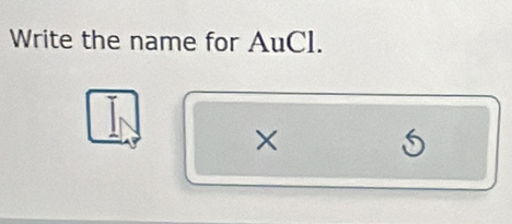 Write the name for AuCl. 
×