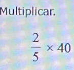 Multiplicar.
 2/5 * 40