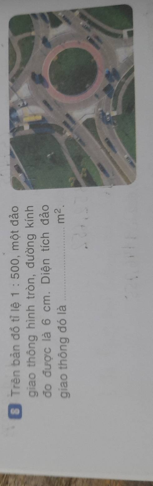 Trên bản đồ tỉ lệ 1:500 , một đảo 
giao thông hình tròn, đường kính 
đo được là 6 cm. Diện tích đảo 
giao thông đó là_
m^2.