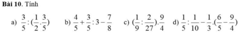 Tính 
a)  3/5 :( 1/2 ·  3/5 ) b)  4/5 + 3/5 :3- 7/8  c) ( 1/9 : 2/27 ). 9/4  d)  1/5 : 1/10 - 1/3 · ( 6/5 - 9/4 )