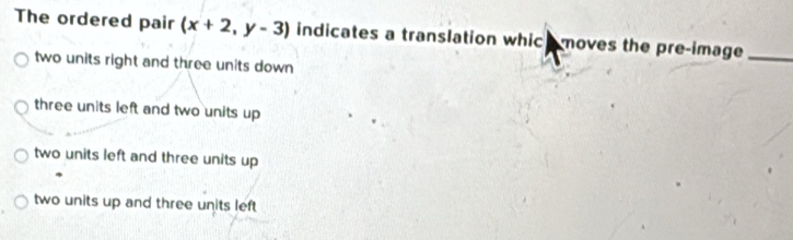Solved: The ordered pair (x+2,y-3) indicates a translation whic h moves ...