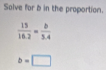 Salve for b in the proportion.
b=□