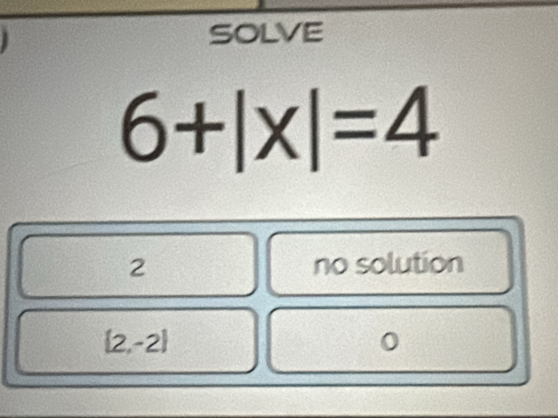 SOLVE
a
6+|x|=4
2 no solution
(2,-2)
0