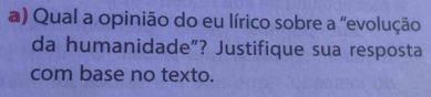 Qual a opinião do eu lírico sobre a "evolução 
da humanidade”? Justifique sua resposta 
com base no texto.