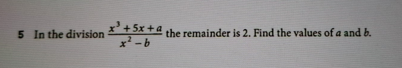 In the division  (x^3+5x+a)/x^2-b  the remainder is 2. Find the values of a and b.