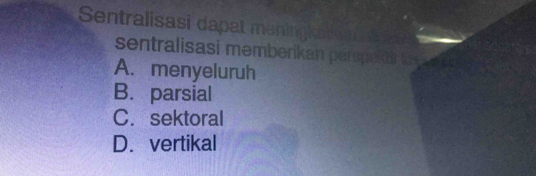 Sentralisasi dapat meningkas an aft s
sentralisasi memberikan perspekt ka
A. menyeluruh
B. parsial
C. sektoral
D. vertikal