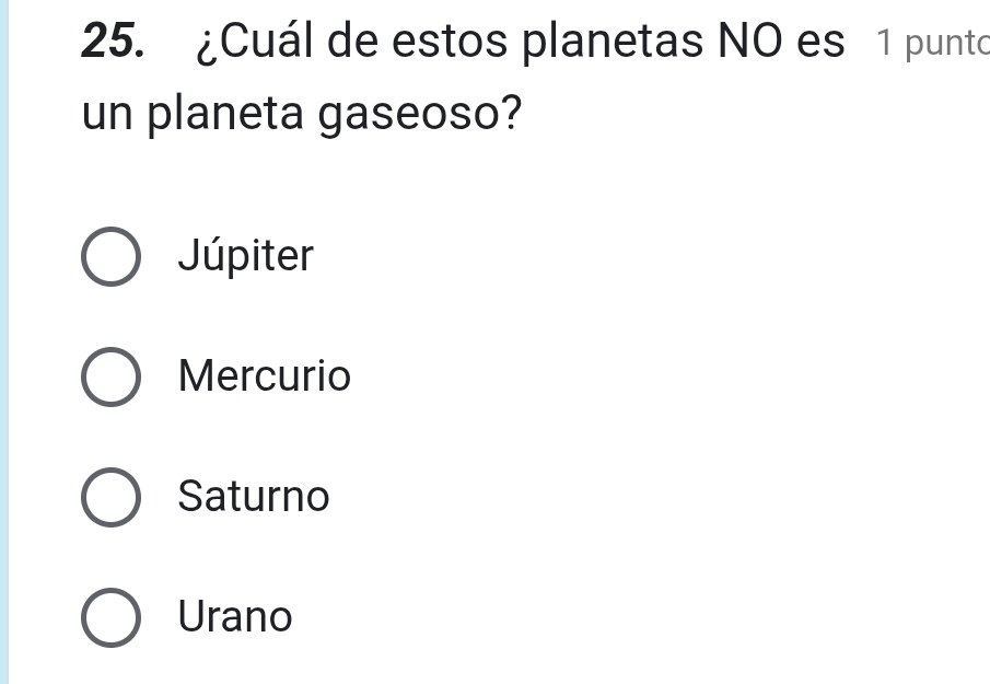 ¿Cuál de estos planetas NO es 1 punto
un planeta gaseoso?
Júpiter
Mercurio
Saturno
Urano