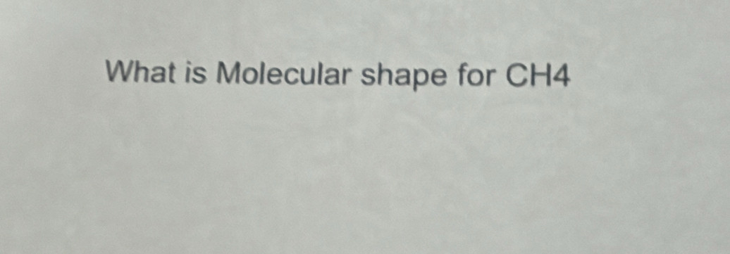 What is Molecular shape for CH4