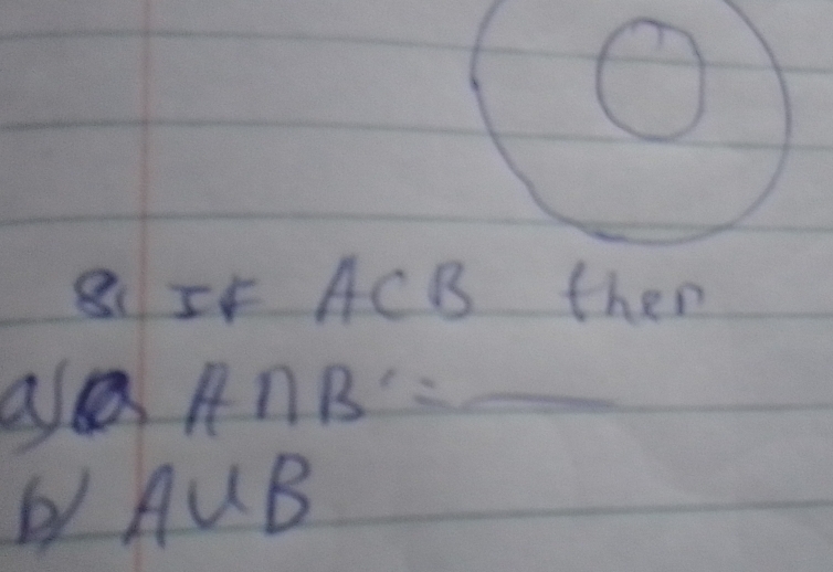 8IF ACB then 
a aA∩ B=_ 
b A∪ B