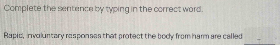 Complete the sentence by typing in the correct word. 
Rapid, involuntary responses that protect the body from harm are called