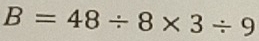 B=48/ 8* 3/ 9