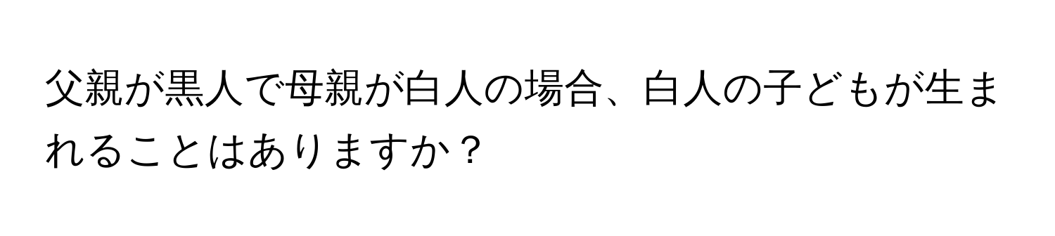 父親が黒人で母親が白人の場合、白人の子どもが生まれることはありますか？