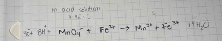 in acid solution
4-4e^-=5
5
4e^-+8H^++MnO_4^(-+Fe^2+)to Mn^(2+)+Fe^(3+)+4H_2O