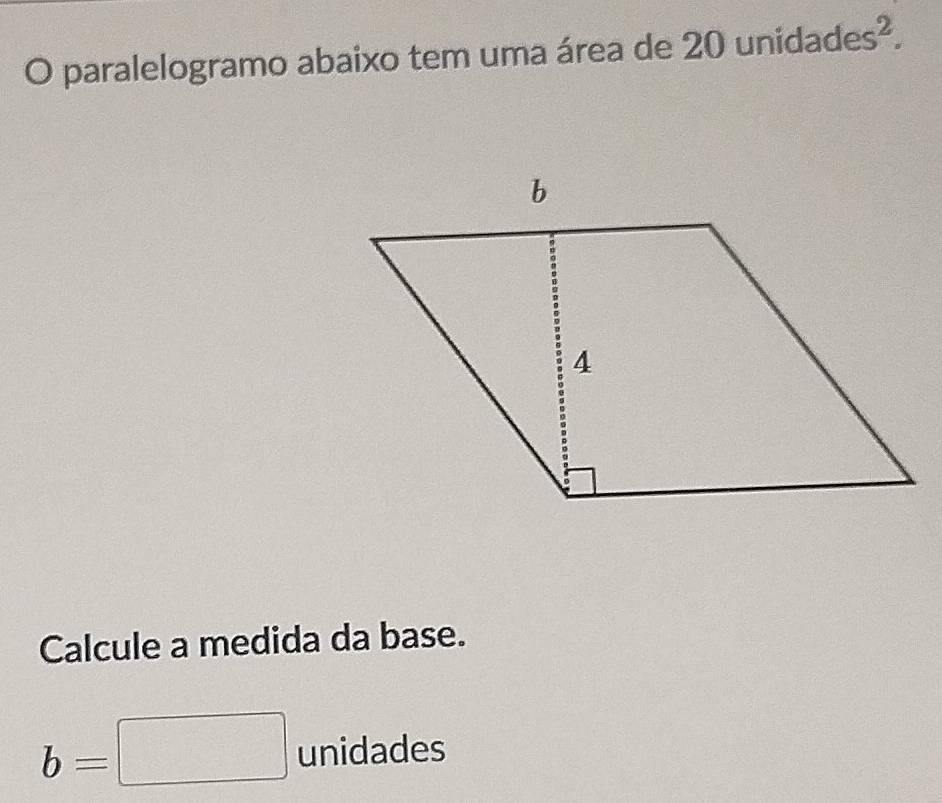 paralelogramo abaixo tem uma área de 20 unidades^2. 
Calcule a medida da base.
b=□ unidades