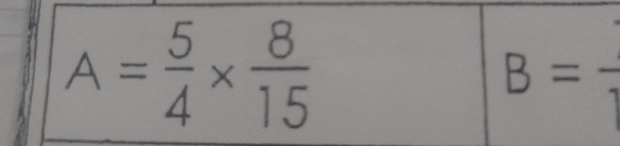 A= 5/4 *  8/15 
B=