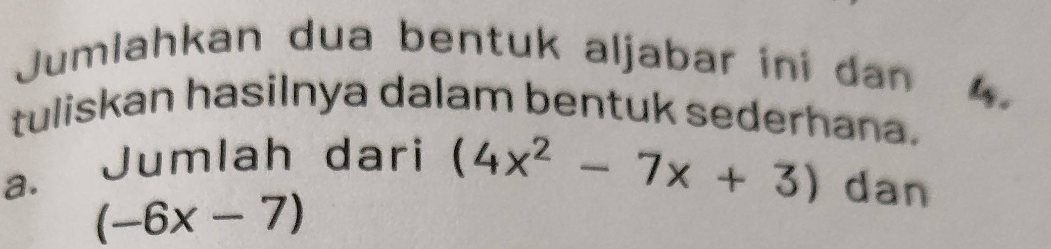 Jumlahkan dua bentuk aljabar ini dan 
l. 
tuliskan hasilnya dalam bentuk sederhana. 
Jumlah dari
(4x^2-7x+3)
a. dan
(-6x-7)