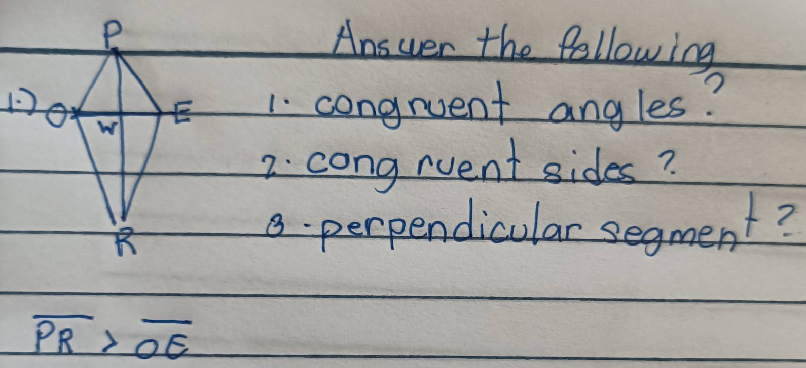 Answer the following 
1. congruent angles? 
2. congrvent sides? 
8- perpendicular segment?
overline PR>overline OE