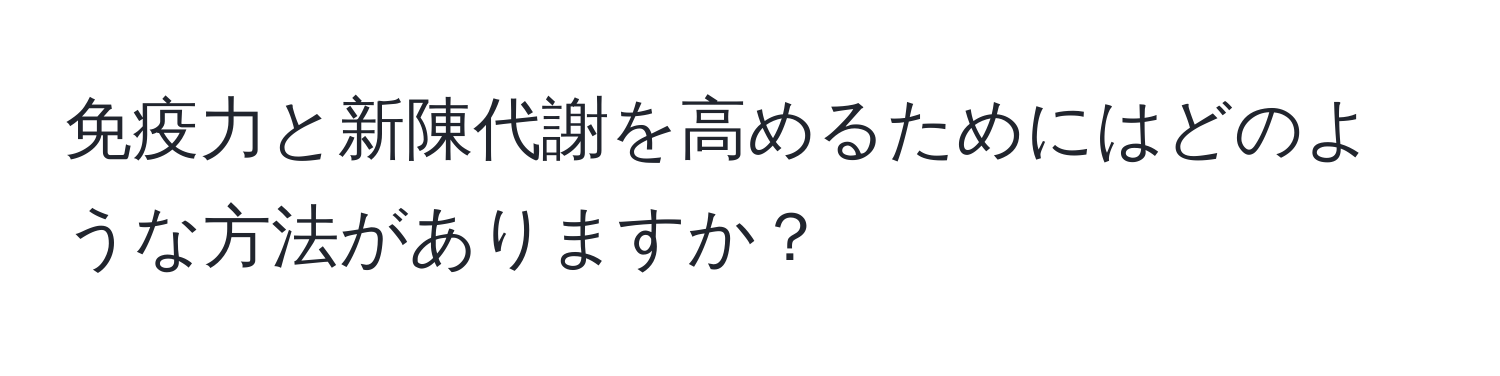 免疫力と新陳代謝を高めるためにはどのような方法がありますか？