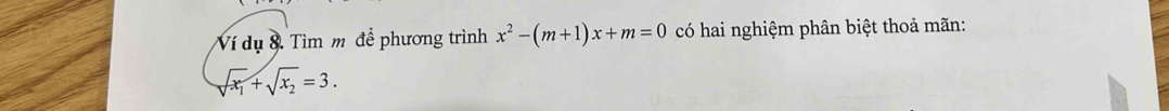 Ví dụ 8. Tìm m đề phương trình x^2-(m+1)x+m=0 có hai nghiệm phân biệt thoả mãn:
sqrt(x_1)+sqrt(x_2)=3.