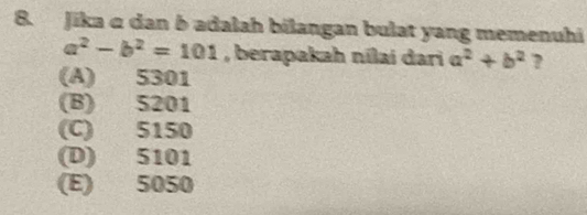 Jika α dan b adalah bilangan bulat yang memenuhi
a^2-b^2=101 , berapakah nílai dari a^2+b^2 ?
(A) 5301
(B) 5201
(C) 5150
(D) 5101
(E) 5050