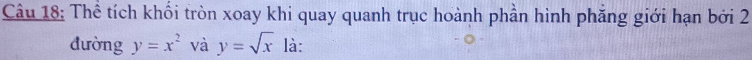 Thể tích khối tròn xoay khi quay quanh trục hoành phần hình phăng giới hạn bởi 2
đường y=x^2 và y=sqrt(x) là: