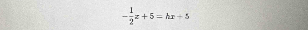 - 1/2 x+5=hx+5