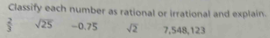 Classify each number as rational or irrational and explain.
 2/3  sqrt(25) -0.75 sqrt(2) 7,548,123