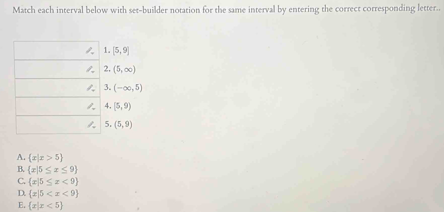 Match each interval below with set-builder notation for the same interval by entering the correct corresponding letter..
A.  x|x>5
B.  x|5≤ x≤ 9
C.  x|5≤ x<9
D.  x|5
E.  x|x<5