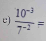  (10^(-3))/7^(-2) =