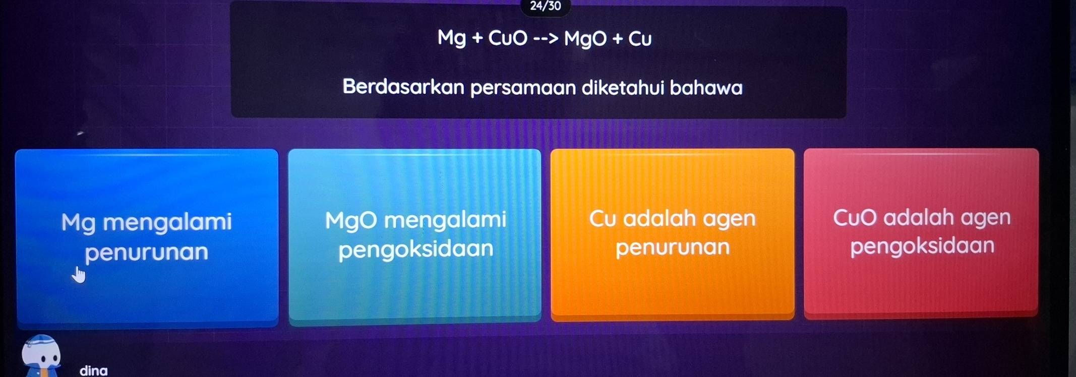 24/30
Mg+ CuC I MaO+Cu
Berdasarkan persamaan diketahui bahawa
Mg mengalami MgO mengalami Cu adalah agen CuO adalah agen 
penurunan pengoksidaan penurunan pengoksidaan 
dina