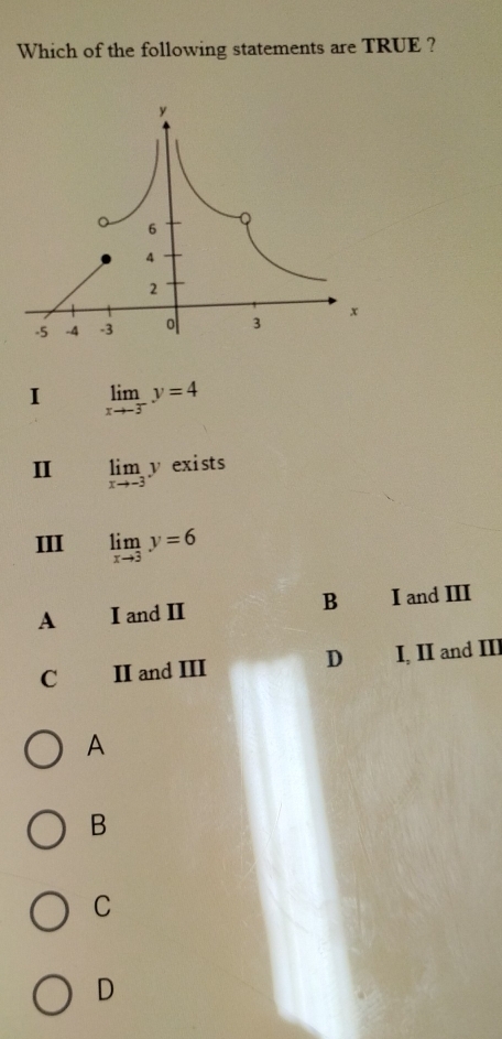 Which of the following statements are TRUE ?
I limlimits _xto -3^-y=4
I limlimits _xto -3y exists
III limlimits _xto 3y=6
A I and II B I and III
C II and III D I, II and II
A
B
C
D