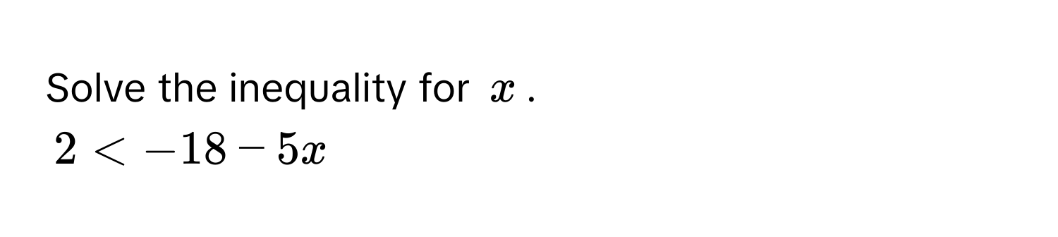 Solve the inequality for $x$.
2 < -18 - 5x