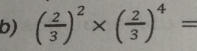 ( 2/3 )^2* ( 2/3 )^4=