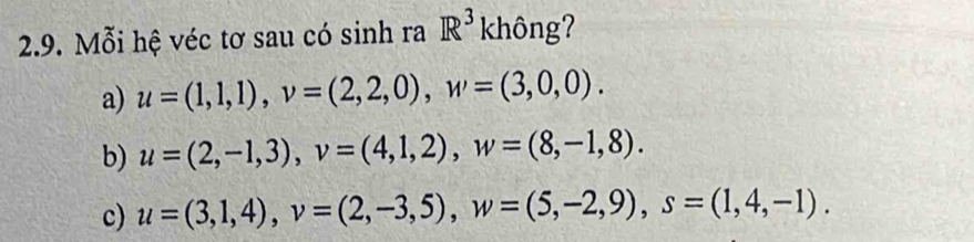 Mỗi hệ véc tơ sau có sinh ra R^3khhat ong 1
a) u=(1,1,1), v=(2,2,0), w=(3,0,0).
b) u=(2,-1,3), v=(4,1,2), w=(8,-1,8).
c) u=(3,1,4), v=(2,-3,5), w=(5,-2,9), s=(1,4,-1).